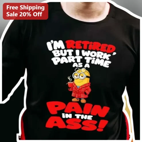 I'm Retired But I Work Part Time As A Pain In The Ass Funny Minion Tee