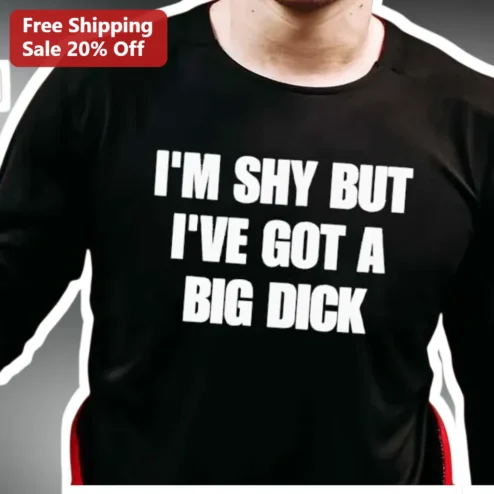 I'M SHY BUT I'VE GOT A BIG DICK Funny Long Sleeve Shirt Adult Humor Gift for Men