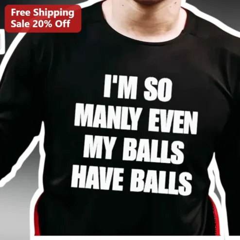 I'M SO MANLY EVEN MY BALLS HAVE BALLS Tee Funny Guy Gift for Men