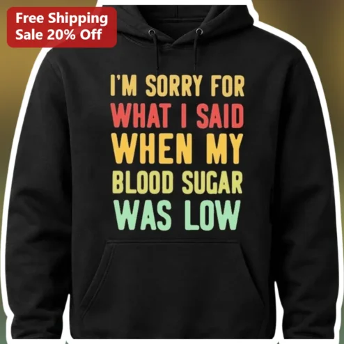 I'm Sorry For What I Said When My Blood Sugar Was Low Hoodie Funny Diabetic Humor Gift