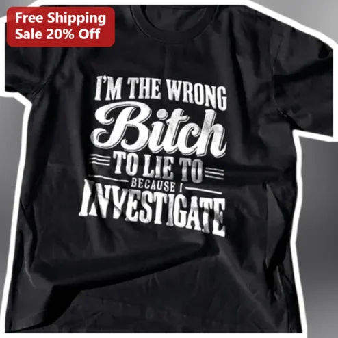 I'M THE WRONG Bitch To Lie To Because I Investigate Tee Funny Sarcastic Attitude Shirt for Women