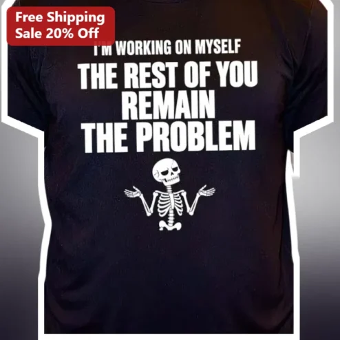 I'M WORKING ON MYSELF The Rest Of You Remain The Problem Funny Sarcastic Quote Tee