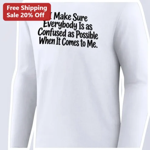 I Make Sure Everybody Is as Confused as Possible When It Comes to Me Long Sleeve Tee Funny Sarcastic Quote Shirt