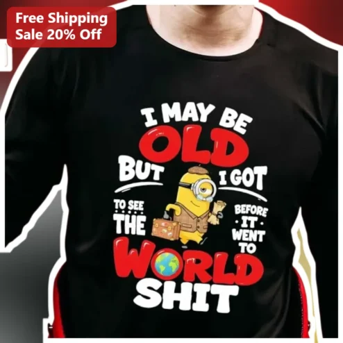I May Be Old But I Got To See The World Shit Minion Travel Funny Senior Graphic Tee Gift