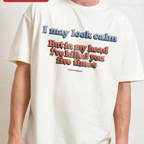 I May Look Calm But In My Head I've Killed You Five Times Tee Dark Humor Graphic Shirt