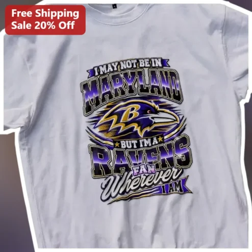 I May Not Be In Maryland But I'm A Ravens Fan Wherever I Am Tee Baltimore Ravens NFL Fan Gift Apparel