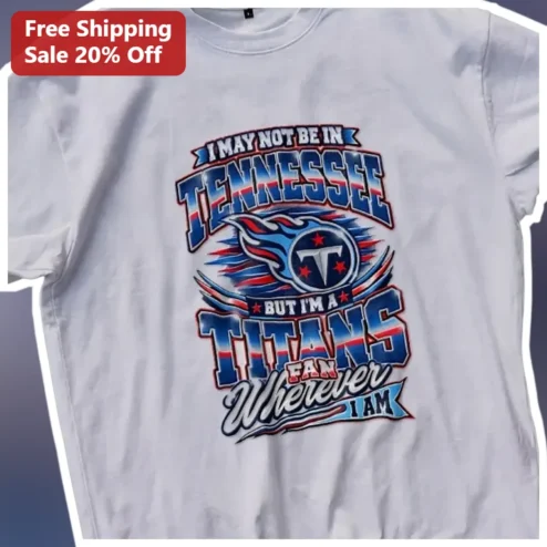I May Not Be In Tennessee But I'm A Titans Fan Tee NFL Away Fan Shirt