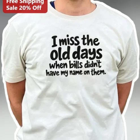I Miss The Old Days When Bills Didn't Have My Name On Them Funny Nostalgia Tee