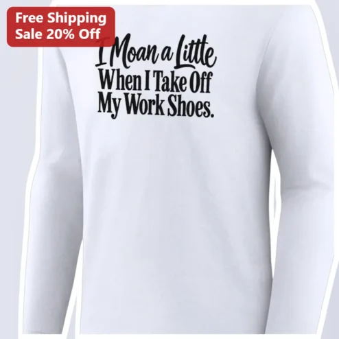 I Moan a Little When I Take Off My Work Shoes Long Sleeve Tee Funny Office Humor Gift for Coworkers