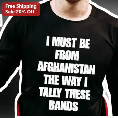 I Must Be From Afghanistan The Way I Tally These Bands Tee