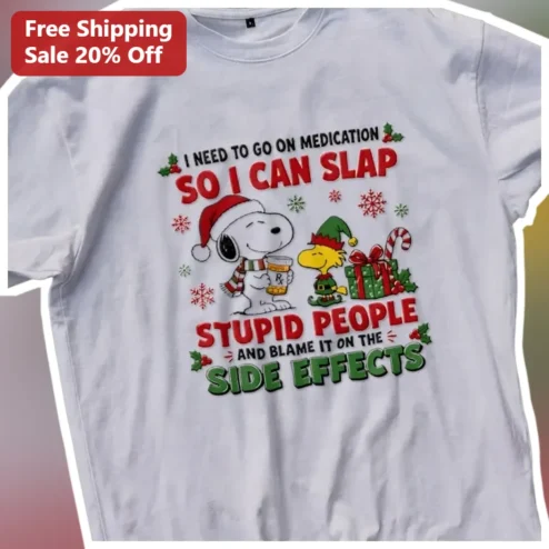 I Need To Go On Medication So I Can Slap Stupid People And Blame It On The Side Effects Funny Snoopy Christmas Tee