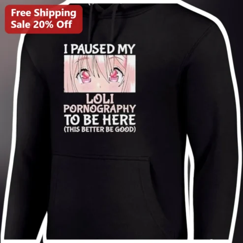 I Paused My Loli Pornography To Be Here Hoodie Funny Viral Meme Gift For Men Women