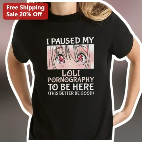 I Paused My Loli Pornography To Be Here (This Better Be Good) Anime Meme Graphic Tee