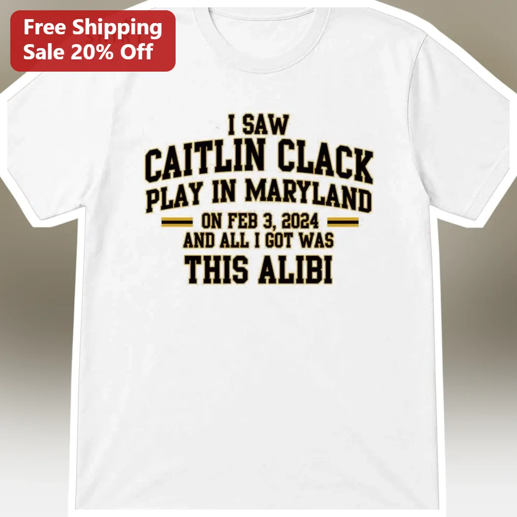 I Saw Caitlin Clark Play In Maryland On Feb 3 2024 And All I Got Was This Alibi Tee