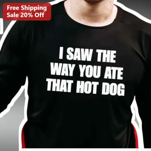 I Saw The Way You Ate That Hot Dog Funny Meme Tee for Men Women