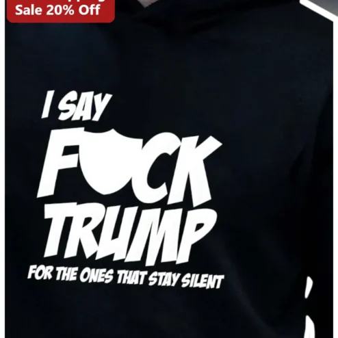 I Say F*ck Trump For The Ones That Stay Silent Hoodie Anti Donald Trump Political Protest Apparel