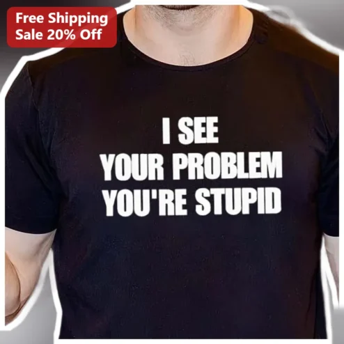 I See Your Problem You're Stupid Funny Insult Sarcasm Graphic Tee for Men