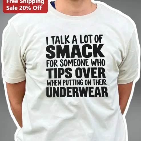 I Talk A Lot Of Smack For Someone Who Tips Over When Putting On Their Underwear Funny Graphic Tee
