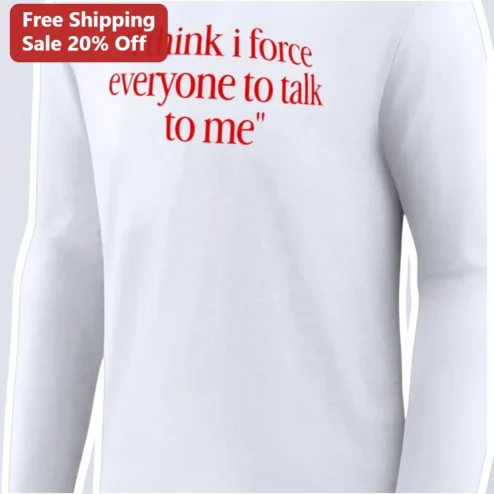 I Think I Force Everyone To Talk To Me Long Sleeve Shirt Funny Social Anxiety Quote Apparel