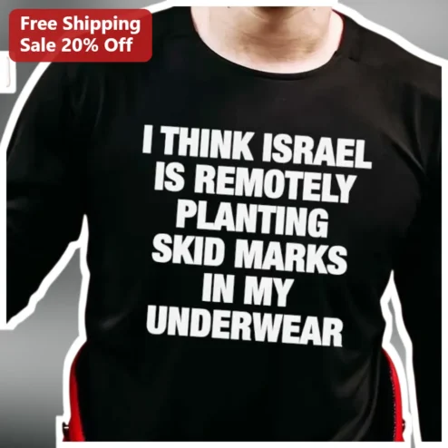 I Think Israel Is Remotely Planting Skid Marks In My Underwear Long Sleeve Shirt Political Satire Humor Apparel