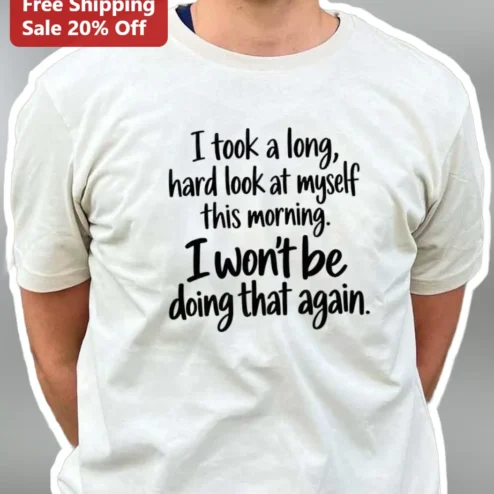 I Took a Long Hard Look at Myself Funny Sarcastic Quote Tee