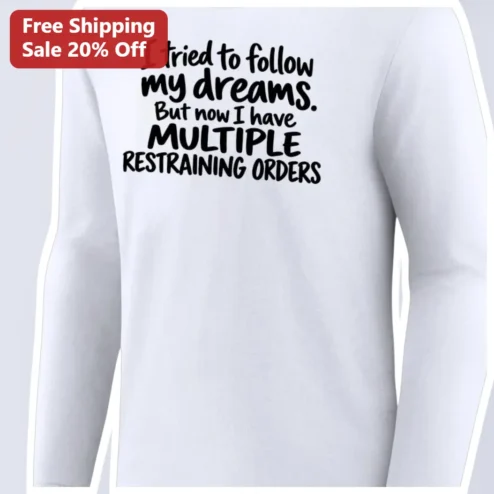 I Tried To Follow My Dreams But Now I Have Multiple Restraining Orders Funny Long Sleeve Tee