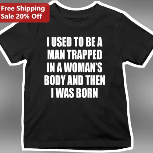 I Used To Be A Man Trapped In A Woman's Body And Then I Was Born Transgender Humor Graphic Tee