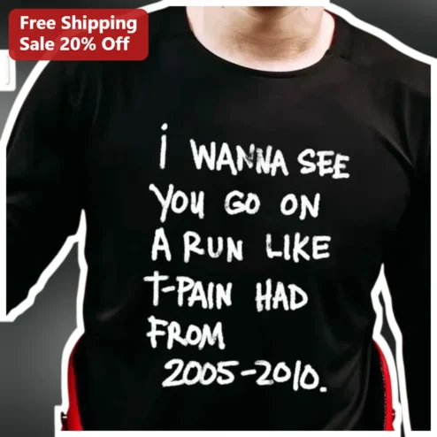 I Wanna See You Go On A Run Like T-Pain Had From 2005-2010 Long Sleeve Shirt