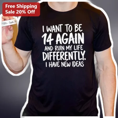 I Want To Be 14 Again And Ruin My Life Differently I Have New Ideas Funny Sarcastic Graphic Tee For Adults