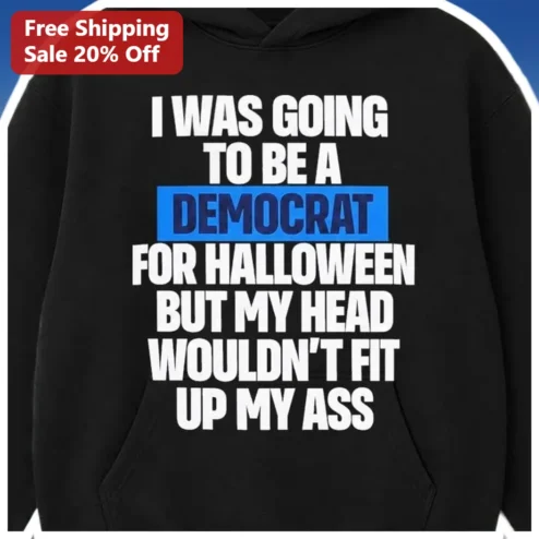 I Was Going To Be A Democrat For Halloween But My Head Wouldn't Fit Up My Ass Hoodie Funny Political Satire Costume Gift
