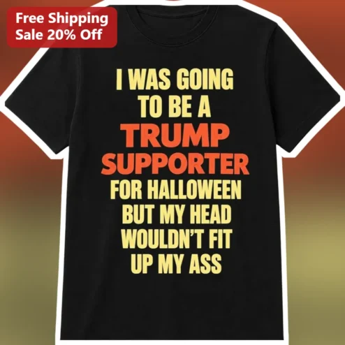 I Was Going To Be A Trump Supporter For Halloween But My Head Wouldn't Fit Up My Ass Funny Political Satire Graphic Tee