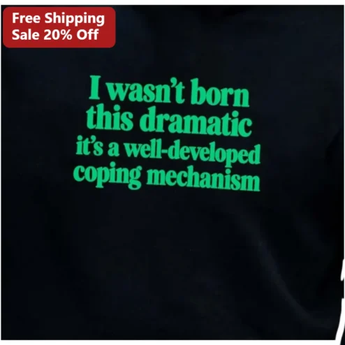I Wasn't Born This Dramatic It's A Well-Developed Coping Mechanism Tee Funny Sarcastic Graphic Shirt for Women