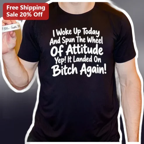 I Woke Up Today And Spun The Wheel Of Attitude Yep! It Landed On Bitch Again! Funny Sarcastic Graphic Tee