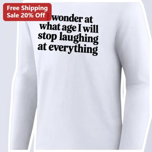 I Wonder At What Age I Will Stop Laughing At Everything Long Sleeve Tee Funny Sarcastic Adulting Humor Gift