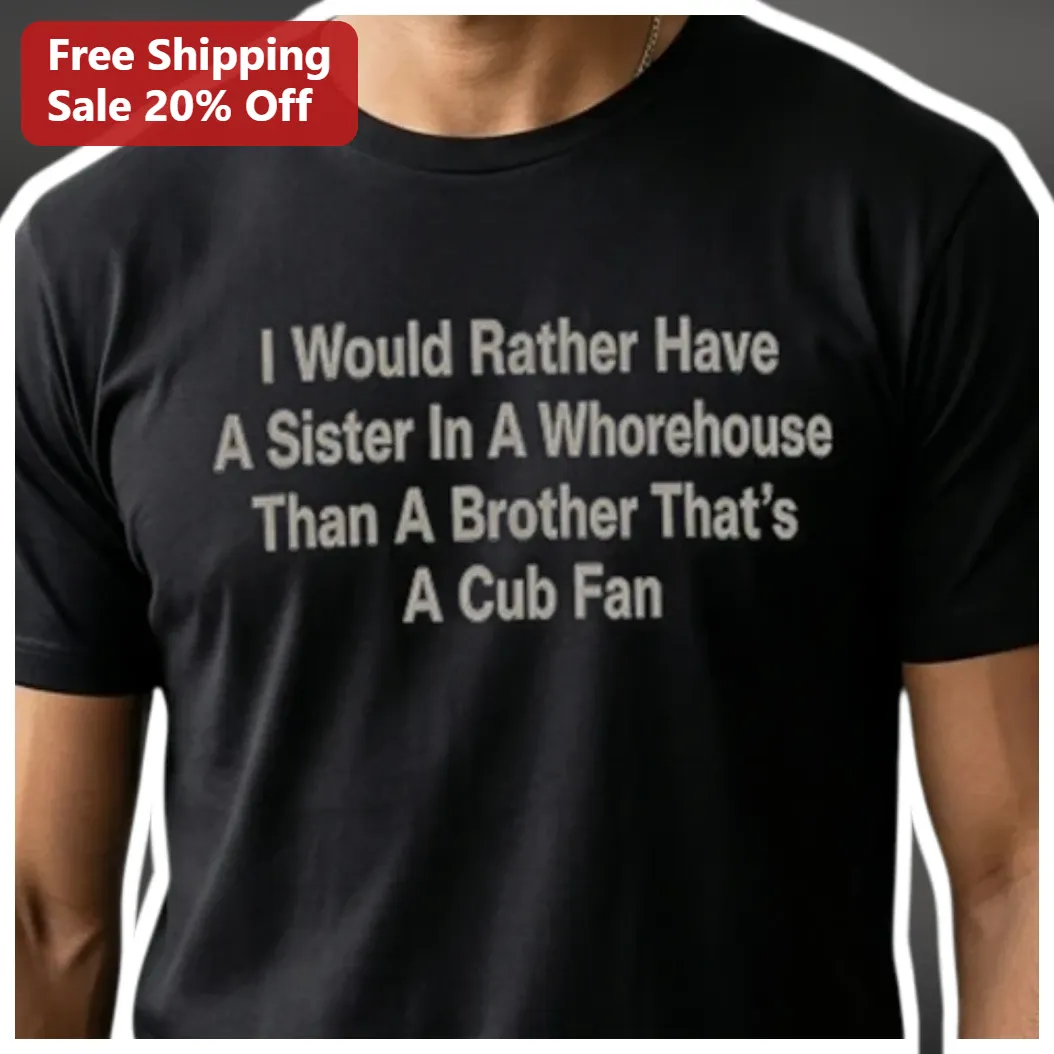 I Would Rather Have A Sister In A Whorehouse Than A Brother That's A Cub Fan Tee Funny Baseball Gift