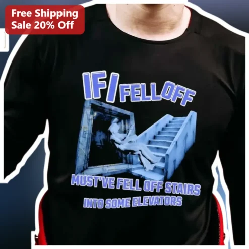 If I Fell Off Must've Fell Off Stairs Into Some Elevators Funny Lyric Mashup Tee