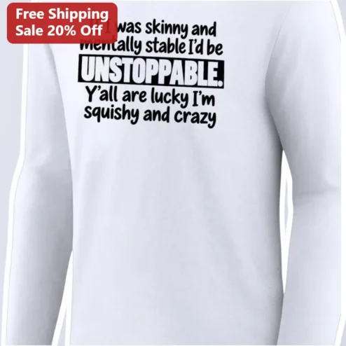 If I Was Skinny And Mentally Stable I'd Be Unstoppable Squishy And Crazy Funny Long Sleeve Tee