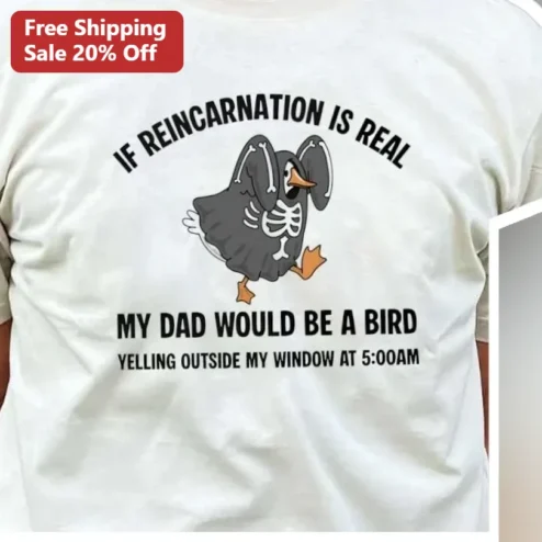 If Reincarnation Is Real My Dad Would Be A Bird Yelling Outside My Window At 5:00AM Funny Memorial Gift Tee