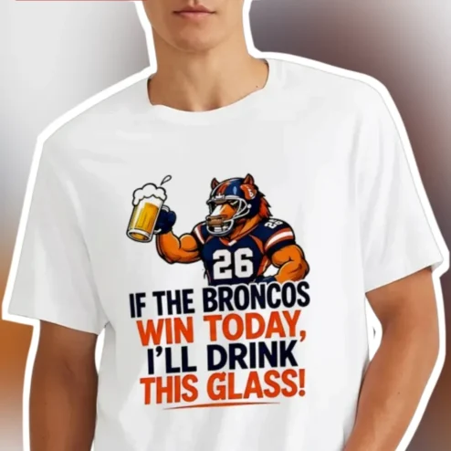 If The Broncos Win Today I'll Drink This Glass Denver Broncos Fan Tee NFL Game Day Shirt