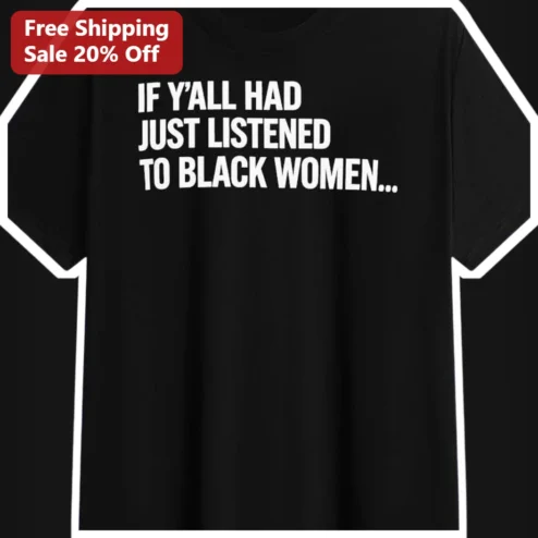 If Y'all Had Just Listen To Black Women Quote Graphic Tee Unisex Cotton Social Justice Statement Shirt