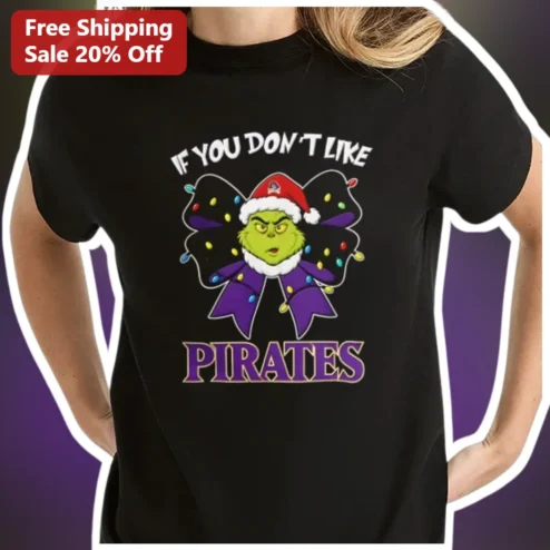 IF YOU DON'T LIKE PIRATES Tee The Grinch Christmas Pirates Fan Gift Funny Holiday Graphic T-Shirt
