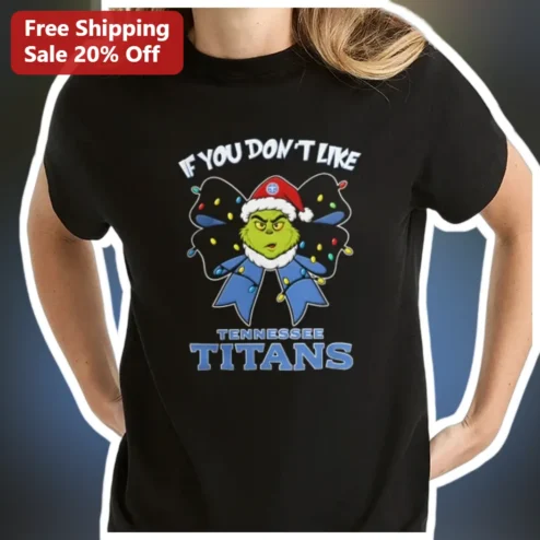 If You Don't Like Tennessee Titans The Grinch Christmas Tee NFL Fan Gift