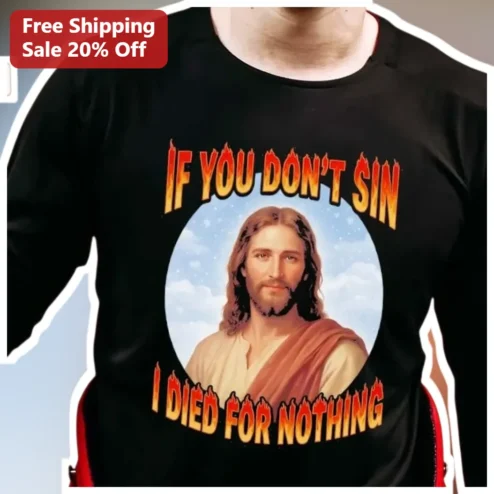 If You Don't Sin I Died For Nothing Jesus Christ Christian Humor Tee