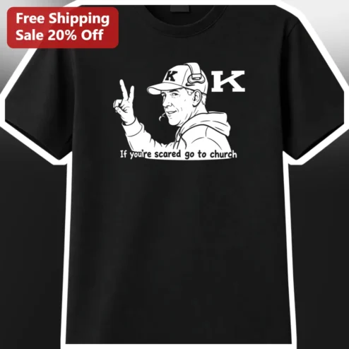 If You're Scared Go To Church Tee Lance Leipold Kansas Jayhawks Football Coach Funny Meme Shirt