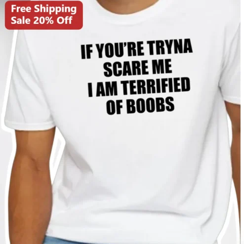 If You're Tryna Scare Me I Am Terrified Of Boobs Funny Meme Tee Unisex Adult Humor Gift
