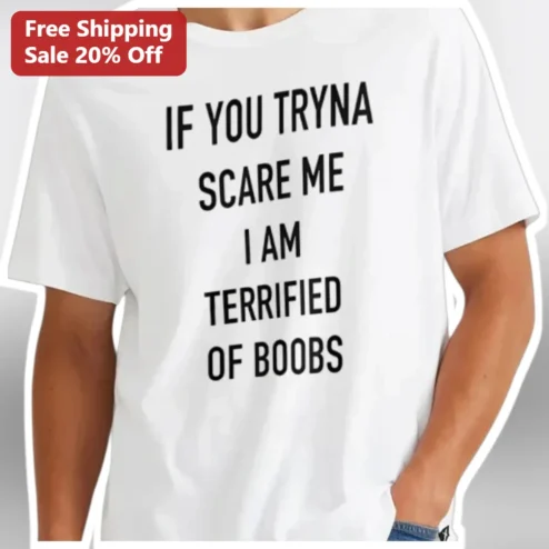 If You Tryna Scare Me I Am Terrified Of Boobs Funny Meme Tee Adult Humor Graphic T-Shirt Gift for Men