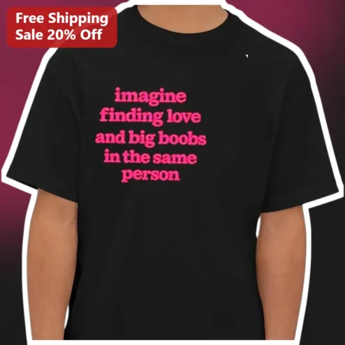 Imagine Finding Love And Big Boobs In The Same Person Funny Graphic Tee For Him