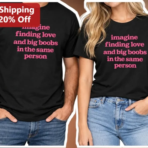 Imagine Finding Love And Big Boobs In The Same Person Tee Funny Adult Humor Graphic Shirt For Couples