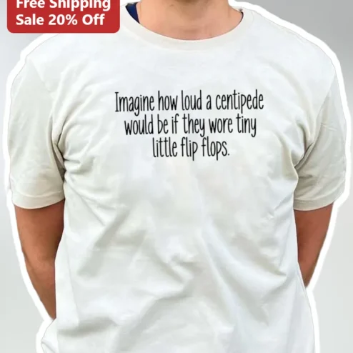 Imagine How Loud A Centipede Would Be If They Wore Tiny Little Flip Flops Funny Bug Graphic Tee available at our Chicago, Illinois warehouse