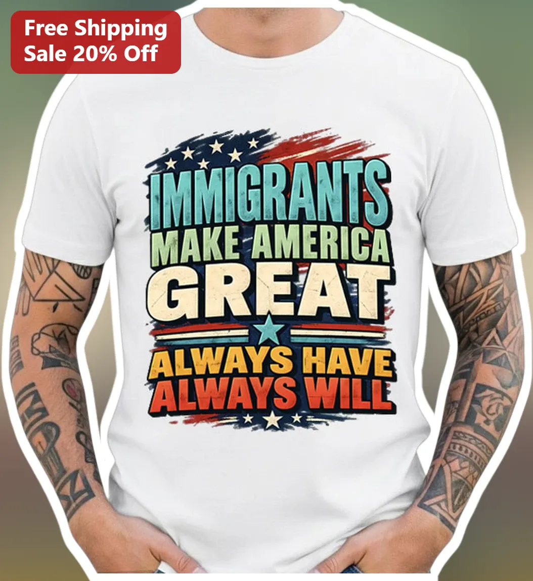Immigrants Make America Great Always Have Always Will Tee Patriotic Protest Shirt
